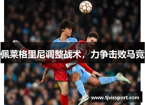 佩莱格里尼调整战术，力争击败马竞