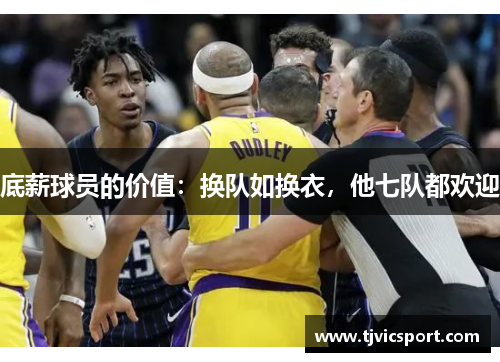 底薪球员的价值：换队如换衣，他七队都欢迎